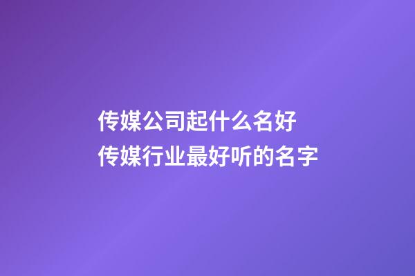 传媒公司起什么名好 传媒行业最好听的名字-第1张-公司起名-玄机派